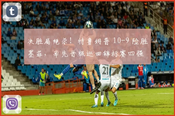 决胜局绝杀！特鲁姆普 10-9 险胜墨菲，率先晋级巡回锦标赛四强