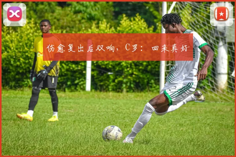 伤愈复出后双响，C罗：回来真好