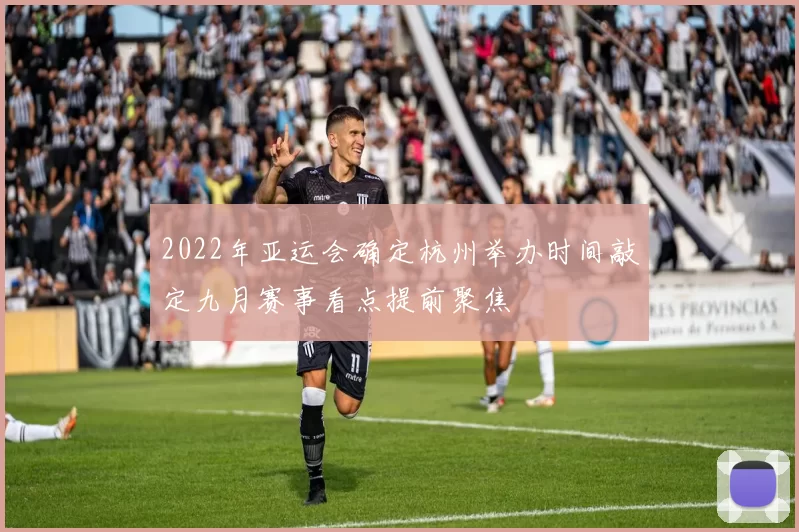 2022年亚运会确定杭州举办时间敲定九月赛事看点提前聚焦