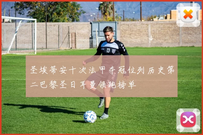 圣埃蒂安十次法甲夺冠位列历史第二巴黎圣日耳曼领跑榜单